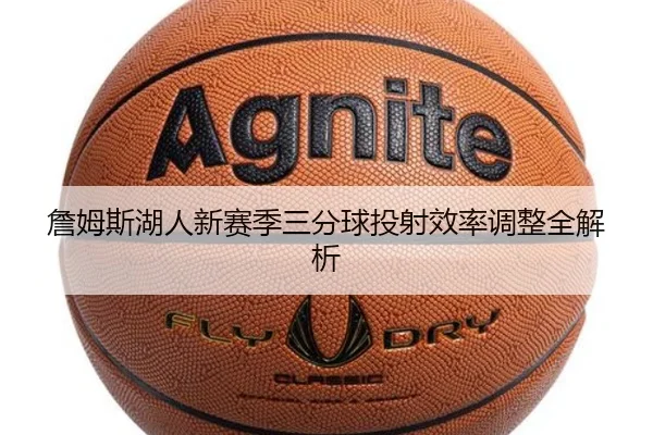 詹姆斯湖人新赛季三分球投射效率调整全解析
